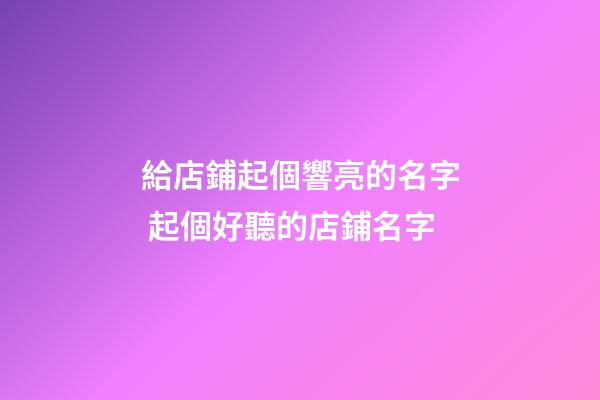 給店鋪起個響亮的名字 起個好聽的店鋪名字-第1張-店鋪起名-玄機派